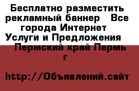 Бесплатно разместить рекламный баннер - Все города Интернет » Услуги и Предложения   . Пермский край,Пермь г.